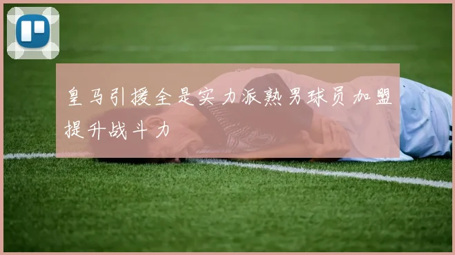 皇马引援全是实力派熟男球员加盟提升战斗力
