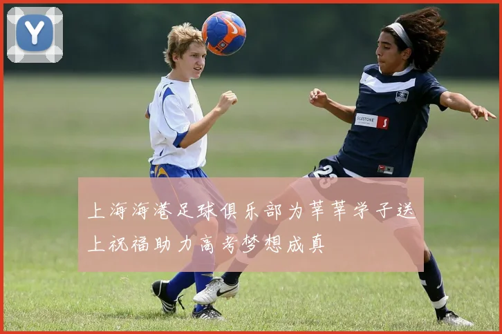上海海港足球俱乐部为莘莘学子送上祝福助力高考梦想成真