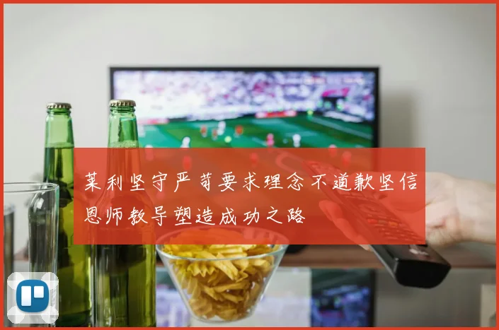 莱利坚守严苛要求理念不道歉坚信恩师教导塑造成功之路