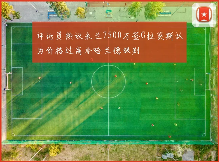 评论员热议米兰7500万签G拉莫斯认为价格过高非哈兰德级别
