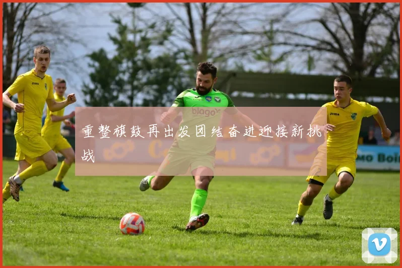 重整旗鼓再出发团结奋进迎接新挑战