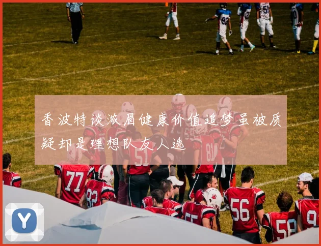 香波特谈浓眉健康价值追梦虽被质疑却是理想队友人选