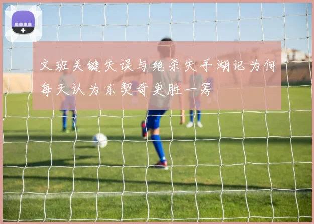 文班关键失误与绝杀失手湖记为何每天认为东契奇更胜一筹