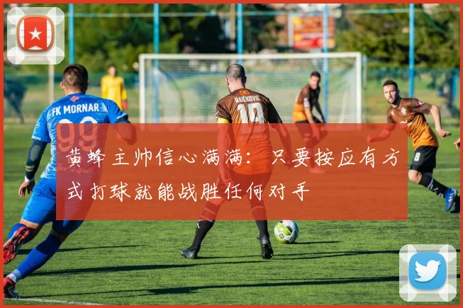 黄蜂主帅信心满满：只要按应有方式打球就能战胜任何对手
