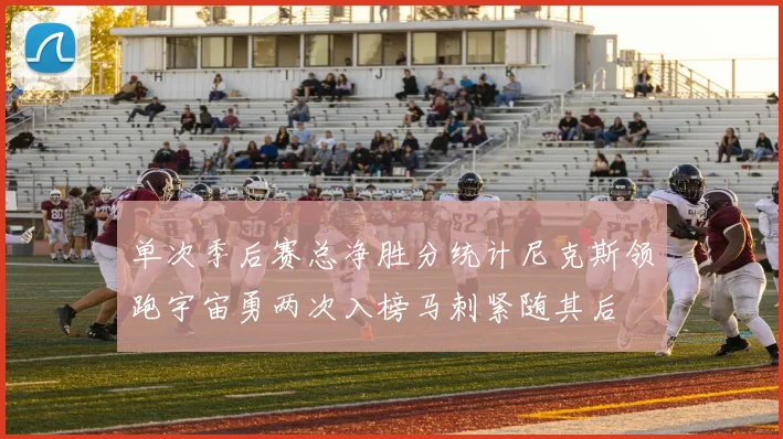单次季后赛总净胜分统计尼克斯领跑宇宙勇两次入榜马刺紧随其后