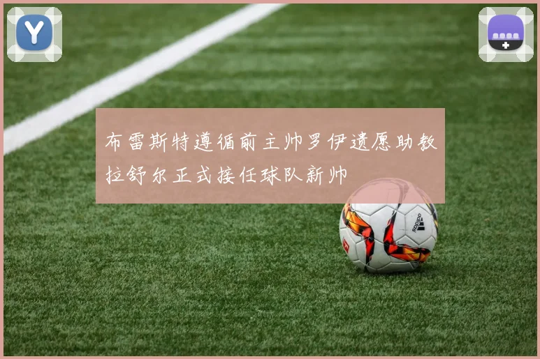 布雷斯特遵循前主帅罗伊遗愿助教拉舒尔正式接任球队新帅