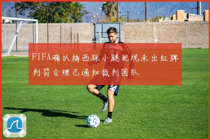 FIFA确认梅西踩小腿犯规未出红牌判罚合理已通知裁判团队